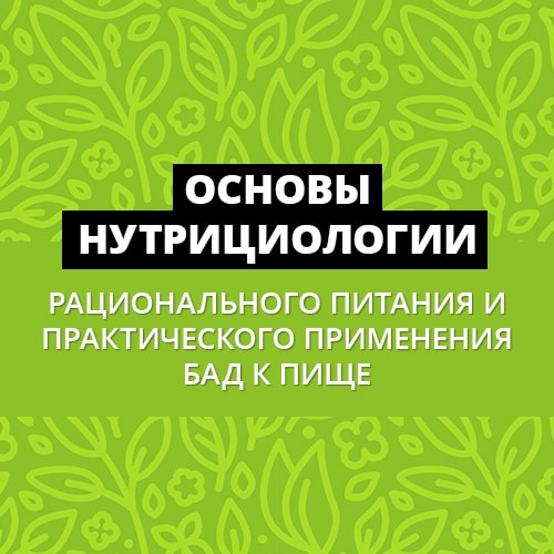 Основы нутрициологии, рационального питания и практического применения БАД к пище. Курс в записи